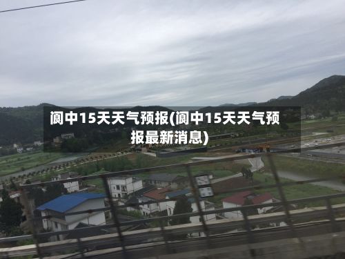 阆中15天天气预报(阆中15天天气预报最新消息)-第1张图片