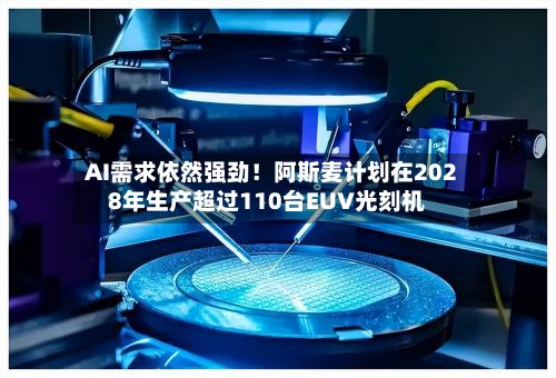AI需求依然强劲!阿斯麦计划在2028年生产超过110台EUV光刻机-第1张图片