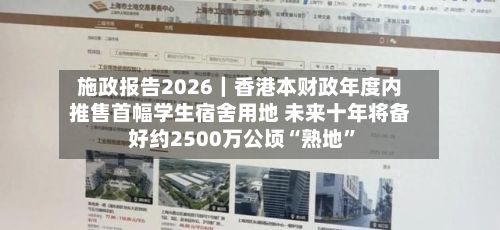 施政报告2026｜香港本财政年度内推售首幅学生宿舍用地 未来十年将备好约2500万公顷“熟地	”-第1张图片