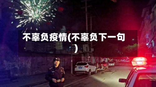 不辜负疫情(不辜负下一句)-第1张图片