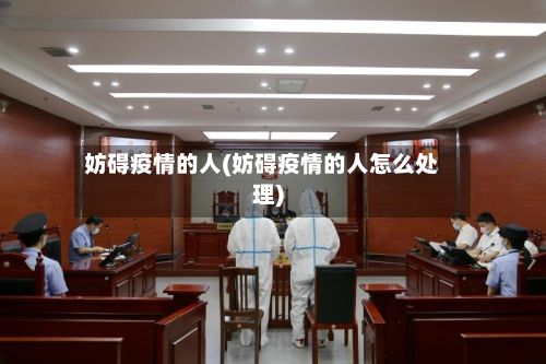 妨碍疫情的人(妨碍疫情的人怎么处理)-第1张图片