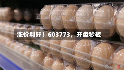 涨价利好！603773	，开盘秒板-第1张图片