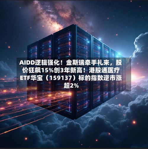 AIDD逻辑强化！金斯瑞牵手礼来，股价狂飙15%创3年新高！港股通医疗ETF华宝（159137）标的指数逆市涨超2%-第1张图片