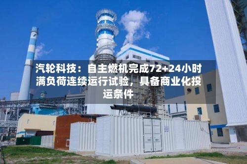 汽轮科技：自主燃机完成72+24小时满负荷连续运行试验，具备商业化投运条件-第1张图片
