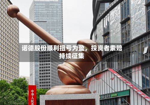 诺德股份顺利扭亏为盈，投资者索赔持续征集-第1张图片