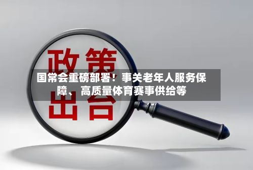 国常会重磅部署！事关老年人服务保障、 高质量体育赛事供给等-第1张图片