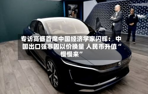 专访高盛首席中国经济学家闪辉： 中国出口强非因以价换量 人民币升值“慢慢来	”-第1张图片