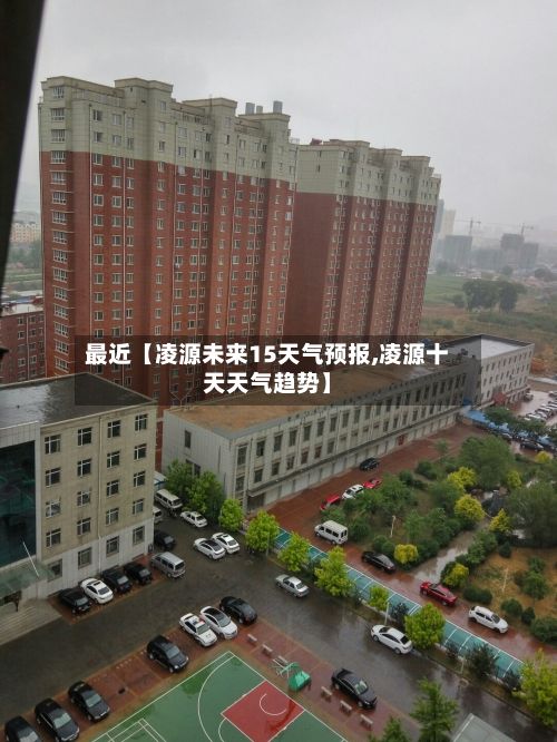 最近【凌源未来15天气预报,凌源十天天气趋势】-第1张图片