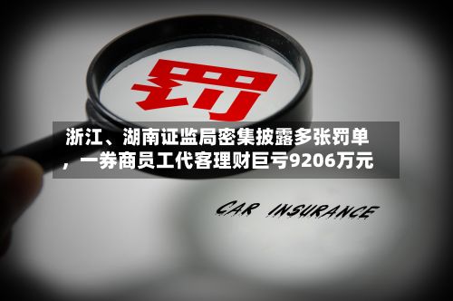 浙江、湖南证监局密集披露多张罚单，一券商员工代客理财巨亏9206万元-第1张图片