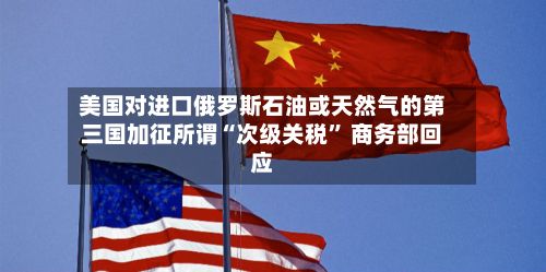 美国对进口俄罗斯石油或天然气的第三国加征所谓“次级关税” 商务部回应-第1张图片