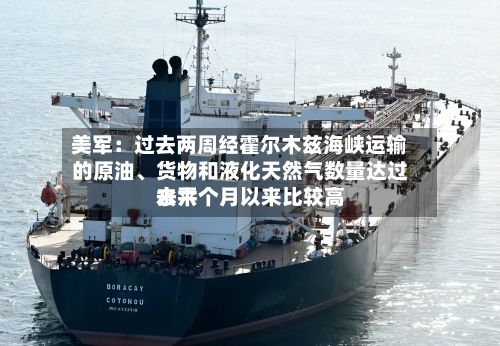 美军：过去两周经霍尔木兹海峡运输的原油	、货物和液化天然气数量达过去六个月以来比较高水平-第1张图片