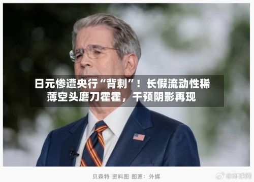 日元惨遭央行“背刺	”！长假流动性稀薄空头磨刀霍霍	，干预阴影再现-第1张图片
