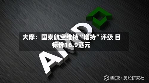 大摩：国泰航空维持“增持	”评级 目标价16.9港元-第1张图片