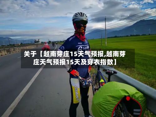 关于【越南芽庄15天气预报,越南芽庄天气预报15天及穿衣指数】-第1张图片