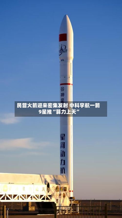 民营火箭迎来密集发射 中科宇航一箭9星推“算力上天	”-第1张图片