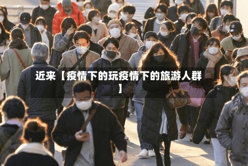 近来【疫情下的玩疫情下的旅游人群】-第1张图片