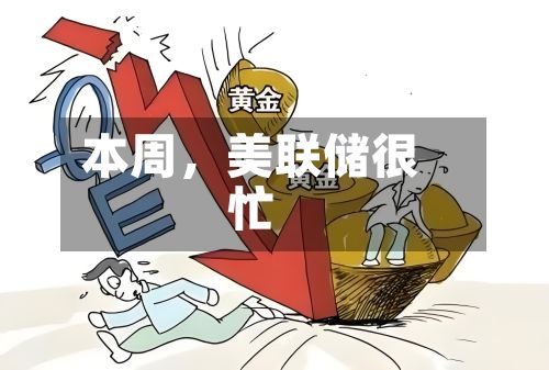 本周	，美联储很忙-第1张图片