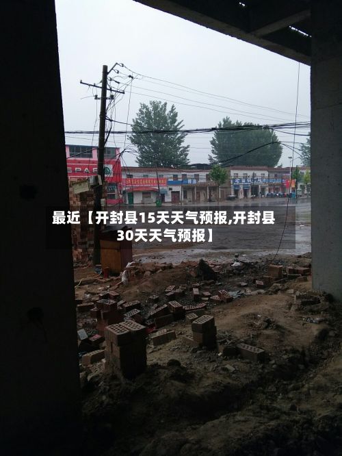 最近【开封县15天天气预报,开封县30天天气预报】-第1张图片