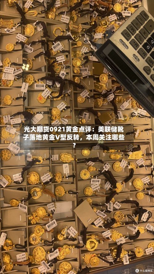 光大期货0921黄金点评：美联储靴子落地黄金V型反转	，本周关注哪些？-第1张图片