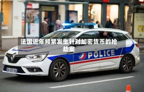 法国近年频繁发生针对加密货币的抢劫案-第1张图片