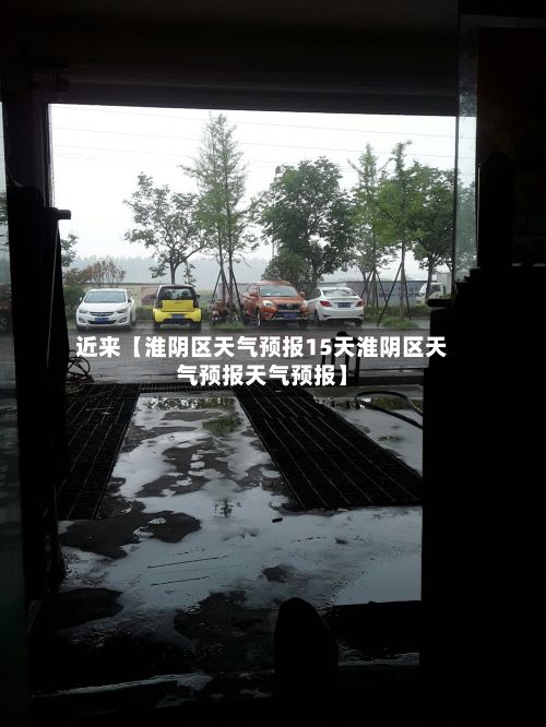 近来【淮阴区天气预报15天淮阴区天气预报天气预报】-第1张图片