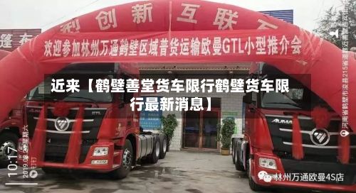 近来【鹤壁善堂货车限行鹤壁货车限行最新消息】-第1张图片