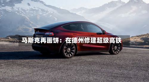 马斯克再画饼:在德州修建超级高铁-第1张图片
