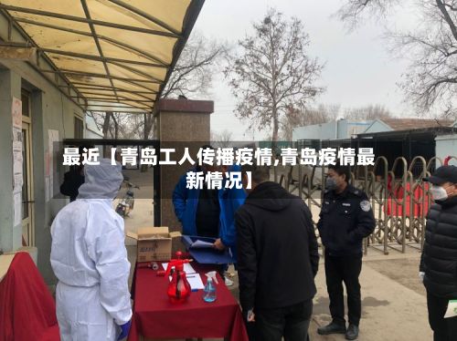最近【青岛工人传播疫情,青岛疫情最新情况】-第1张图片