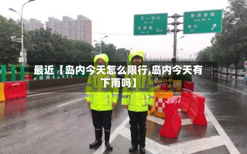 最近【岛内今天怎么限行,岛内今天有下雨吗】-第1张图片