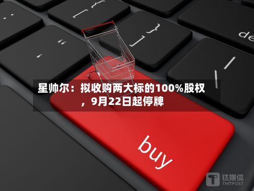 星帅尔：拟收购两大标的100%股权，9月22日起停牌-第1张图片