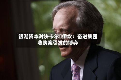银湖资本对决卡尔・伊坎：奋进集团收购案引发的博弈-第1张图片