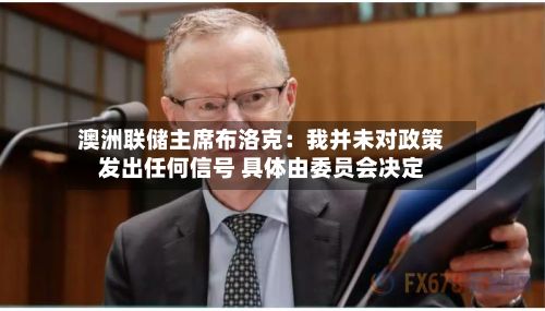 澳洲联储主席布洛克：我并未对政策发出任何信号 具体由委员会决定-第1张图片
