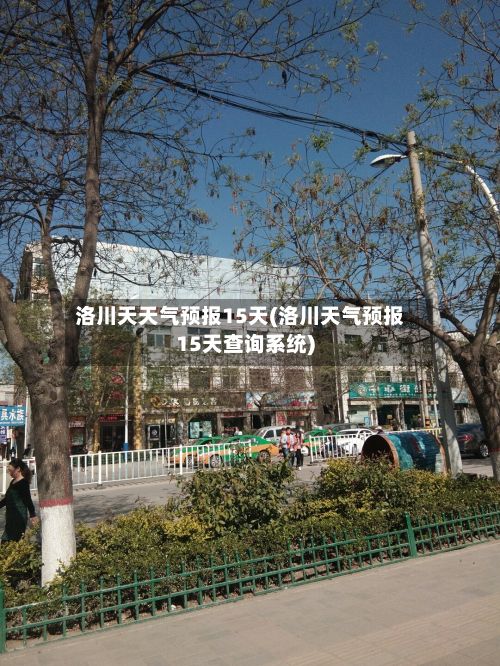 洛川天天气预报15天(洛川天气预报15天查询系统)-第1张图片