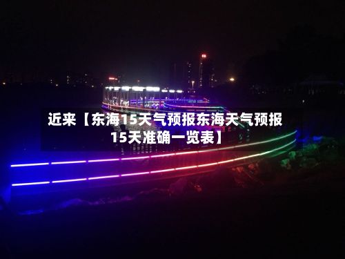 近来【东海15天气预报东海天气预报15天准确一览表】-第1张图片