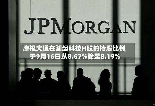 摩根大通在澜起科技H股的持股比例于9月16日从8.67%降至8.19%-第1张图片