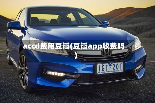 accd费用豆瓣(豆瓣app收费吗)-第1张图片