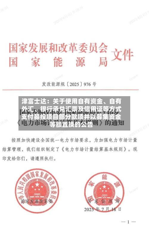 津富士达：关于使用自有资金	、自有外汇、银行承兑汇票及信用证等方式支付募投项目部分款项并以募集资金等额置换的公告-第1张图片