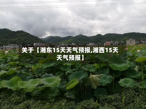 关于【湘东15天天气预报,湘西15天天气预报】-第1张图片