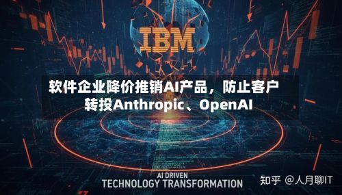 软件企业降价推销AI产品	，防止客户转投Anthropic	、OpenAI-第1张图片