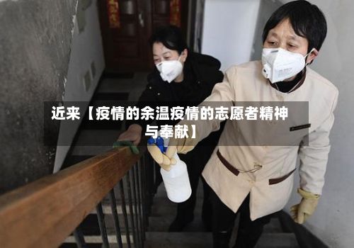 近来【疫情的余温疫情的志愿者精神与奉献】-第1张图片