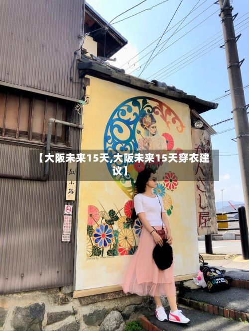 【大阪未来15天,大阪未来15天穿衣建议】-第1张图片