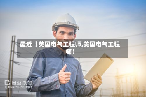 最近【英国电气工程师,美国电气工程师】-第1张图片