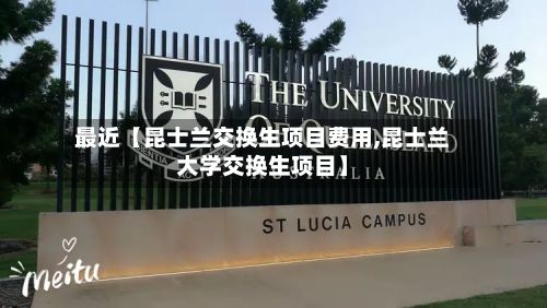 最近【昆士兰交换生项目费用,昆士兰大学交换生项目】-第1张图片