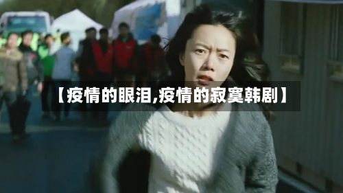 【疫情的眼泪,疫情的寂寞韩剧】-第1张图片