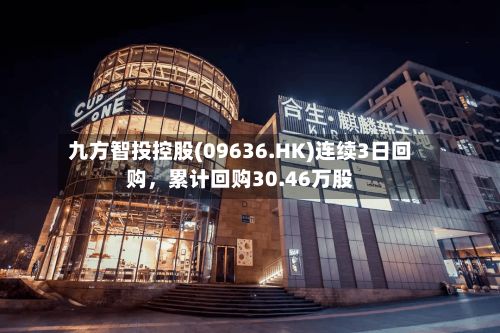 九方智投控股(09636.HK)连续3日回购，累计回购30.46万股-第1张图片