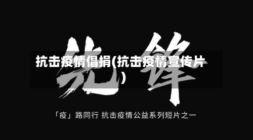 抗击疫情倡捐(抗击疫情宣传片)-第1张图片