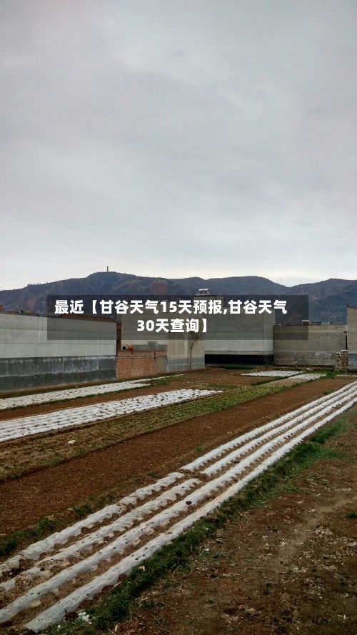 最近【甘谷天气15天预报,甘谷天气30天查询】-第1张图片