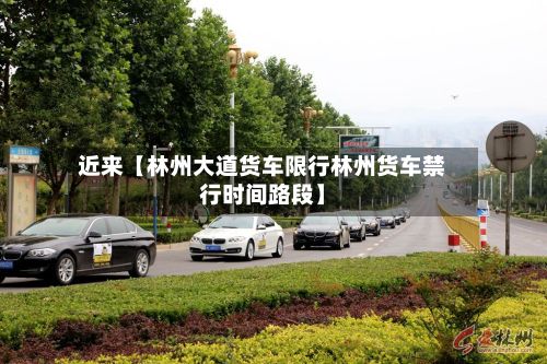 近来【林州大道货车限行林州货车禁行时间路段】-第1张图片