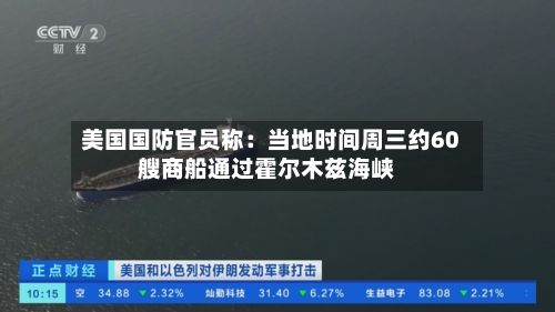 美国国防官员称：当地时间周三约60艘商船通过霍尔木兹海峡-第1张图片