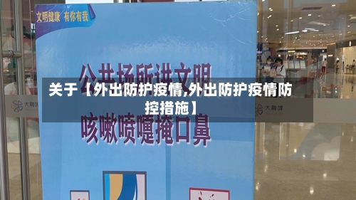关于【外出防护疫情,外出防护疫情防控措施】-第1张图片